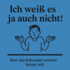 Ich weiß es ja auch nicht!