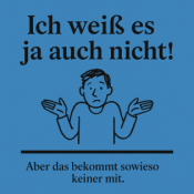 Ich weiß es ja auch nicht!