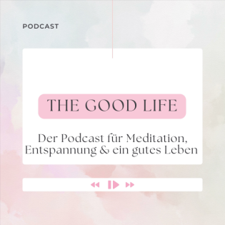 The Good Life - Der Podcast für Meditation, Entspannung & ein gutes Leben