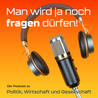 Man wird ja noch Fragen dürfen – ein Politik-Podcast mit kritischen Fragen zu Wirtschaft, Gesellschaft & Demokratie