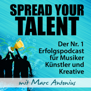SPREAD YOUR TALENT Podcast: Erfolgspodcast für Musiker, Künstler & Kreative: Fans gewinnen | Erfolg steigern | Marc Antonius