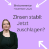 Zinsen stabil: Jetzt zuschlagen? Zinskommentar November 2025