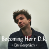 Becoming Herr D.K. - Ein Gespräch