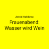 Frauenabend im CZK: Frauenabend: Wasser wird Wein · Astrid Hahlbroc Download
