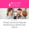 3 Wege, die du als Papa die Beziehung zu deinem Kind stärkst Download