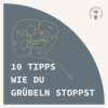 10 Tipps, wie du Grübeln stoppst