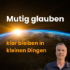 Mutig glauben - klar bleiben in kleinen Dingen | Roland Sauerbrey Download