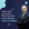 #28 Politik, Geld und Zukunft – Philip Hopf über Deutschlands wahre Probleme