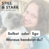 Selbst oder Ego – Woraus handelst du?