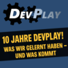 10 Jahre Devplay: Was wir gelernt haben – und was kommt