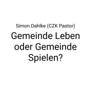 Gemeinde Leben oder Gemeinde Spielen? · Simon Dahlke (CZK Pastor)
