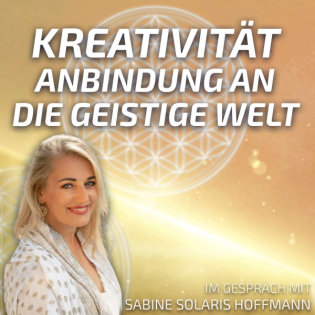 #191 Kreativität – Anbindung an die Geistige Welt - Sabine Solaris Hoffmann im Gespräch
