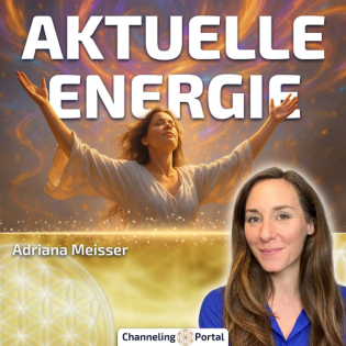 #465 Die aktuelle Energie – Dein Wandel in die Neue Zeit – Adriana Meisser