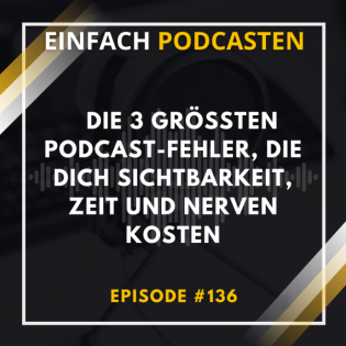 #136 - Die 3 größten Podcast-Fehler, die dich Sichtbarkeit, Zeit und Nerven kosten