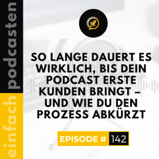 #142 - So lange dauert es wirklich, bis dein Podcast erste Kunden bringt - und wie du den Prozess abkürzt