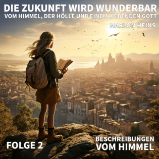 02. WELCHE BIBELVERSE BESCHREIBEN DEN HIMMEL? / Die Zukunft wird wunderbar - Vom Himmel, der Hölle und liebenden Gott