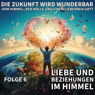 06. HABEN WIR IM HIMMEL NOCH (LIEBES-) BEZIEHUNGEN? / Die Zukunft wird wunderber - Vom Himmel, der Hölle und einem liebenden Gott