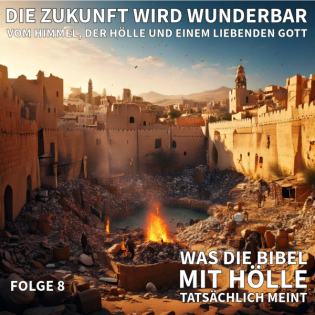 08. WAS DIE BIBEL MIT HÖLLE TATSÄCHLICH MEINT / Die Zukunft wird wunderbar - Vom Himmel, der Hölle und einem liebenden Gott
