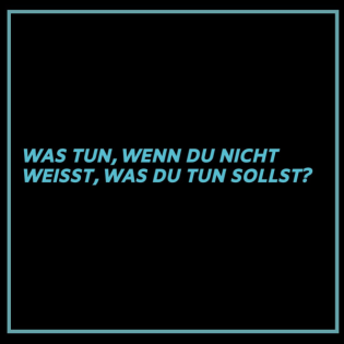 Was tun, wenn du nicht weisst, was du tun sollst - Teil 1
