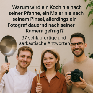 Warum wird ein Koch nie nach seiner Pfanne, ein Maler nie nach seinem Pinsel, allerdings ein Fotograf dauernd nach seiner Kamera gefragt?