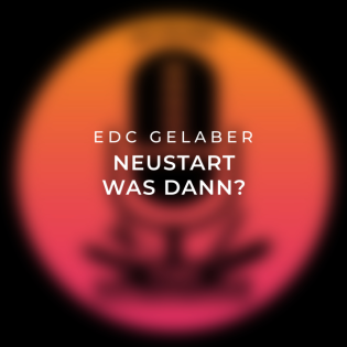 EDC Gelaber: Folge 8 - Neustart - Was dann?