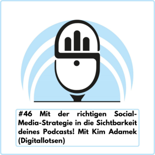 Mit der richtigen Social-Media-Strategie in die Sichtbarkeit deines Podcasts! Mit Kim Adamek (Digitallotsen) Ep. 46