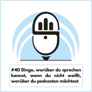 Dinge, worüber du sprechen kannst, wenn du nicht weißt, worüber du podcasten möchtest (Ep. 40)