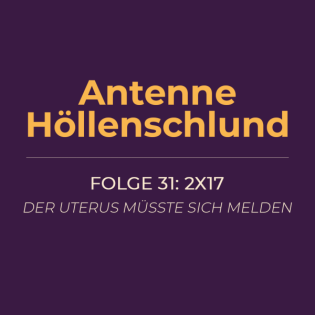 031: 2x17 – Der Uterus müsste sich melden