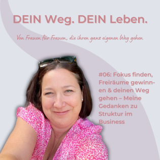 #06: Fokus finden, Freiräume gewinnen & deinen Weg gehen – Meine Gedanken zu Struktur im Business