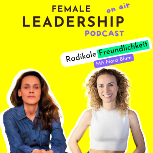 #41 Radikale Freundlichkeit: Wie sie dir im Leadership und im Leben zu Erfolg verhilft - Mit Nora Blum