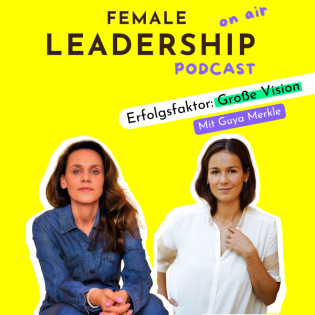 #74 So gelingt Female Leadership mit einer starken Vision – Mit Guya Merkle