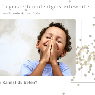 Kannst du beten? Wie geht das eigentlich? Gibt es DAS Beten?