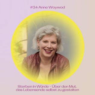 #34 Sterben in Würde – Über den Mut, das Lebensende selbst zu gestalten mit Anne Woywod