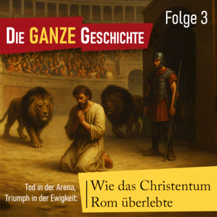 Die ganze Geschichte (3): Tod in der Arena, Triumph in der Ewigkeit: Wie das Christentum Rom überlebte