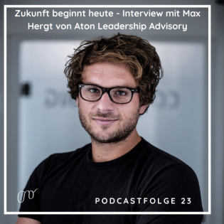 #23 Die Zukunft beginnt heute - Interview mit Max Hergt von Aton Leadership Advisory