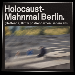 Holocaust-Mahnmal Berlin. (Rettende) Kritik postmodernen Gedenkens.