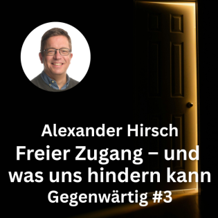 Alexander Hirsch: Freier Zugang – und was uns hindern kann (Gegenwärtig, Teil 3)