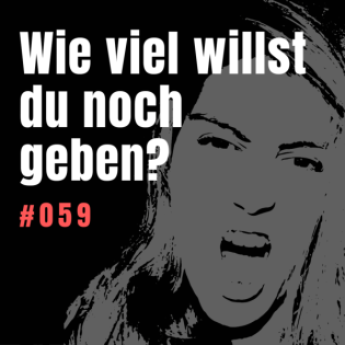 #059 Wie viel willst du noch geben? Zeit aufzuhören, jedem alles hinterherzuwerfen – Zeit, Geld und Energie.