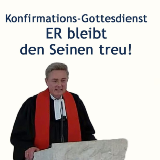 Konfirmations-Predigt: Er bleibt den Seinen treu (2024-04-13)