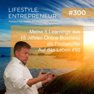 LE300 Meine 5 Learnings aus 15 Jahren Online Business als Freiberufler - Auf das Leben #50