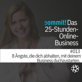 013 - 8 Ängste, die dich abhalten, mit deinem Business durchzustarten.