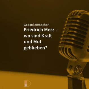 Gedankenmacher: Friedrich Merz - wo sind Kraft und Mut geblieben?