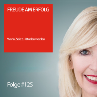 Freude am Erfolg #125 – Wenn Ziele zu Ritualen werden